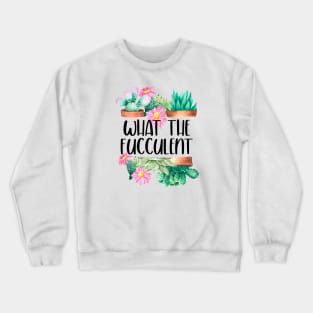 What The Fucculent Crewneck Sweatshirt